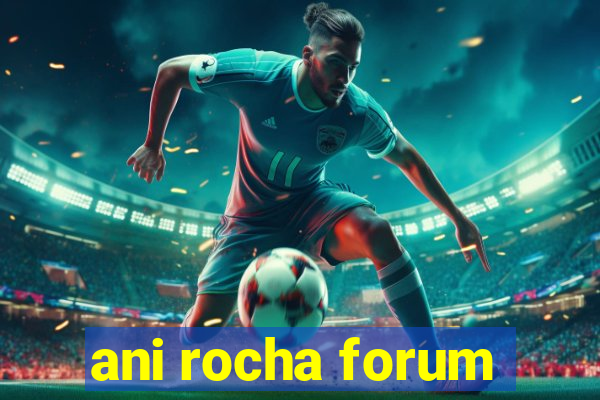 ani rocha forum